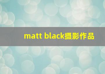 matt black摄影作品